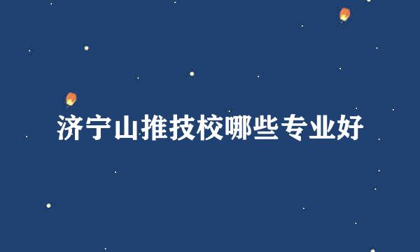 济宁山推技校哪些专业好