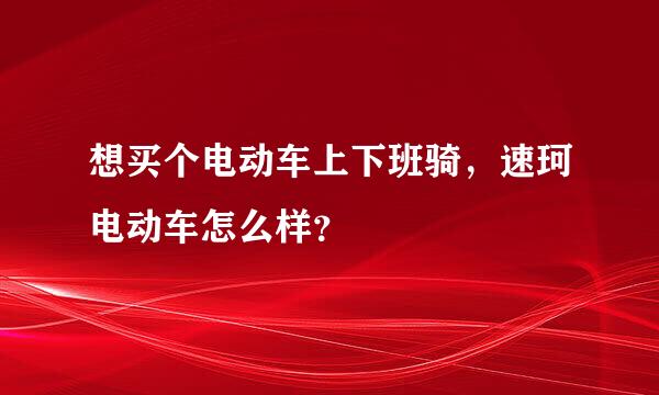 想买个电动车上下班骑，速珂电动车怎么样？