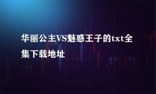 华丽公主VS魅惑王子的txt全集下载地址