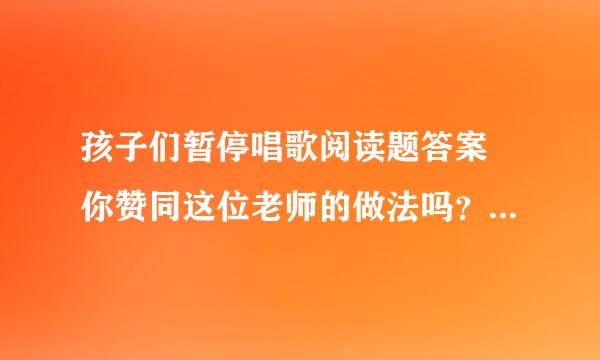 孩子们暂停唱歌阅读题答案 你赞同这位老师的做法吗？说说理由