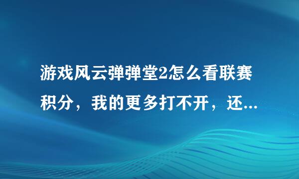 游戏风云弹弹堂2怎么看联赛积分，我的更多打不开，还有别的办法吗