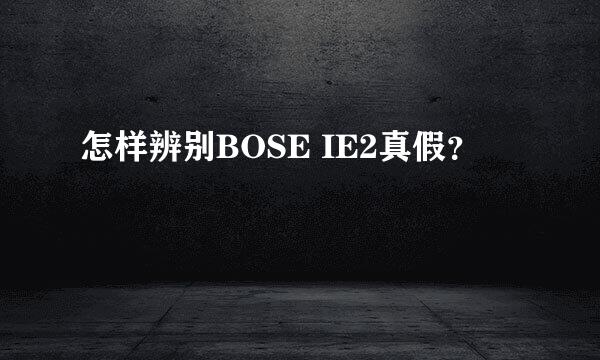 怎样辨别BOSE IE2真假？