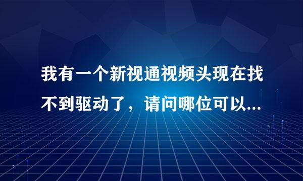 我有一个新视通视频头现在找不到驱动了，请问哪位可以帮忙吗？谢谢了！