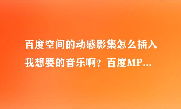 百度空间的动感影集怎么插入我想要的音乐啊？百度MP3上的歌怎么弄不上去啊？