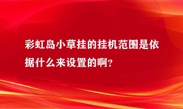 彩虹岛小草挂的挂机范围是依据什么来设置的啊？