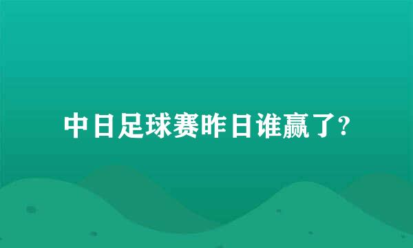 中日足球赛昨日谁赢了?