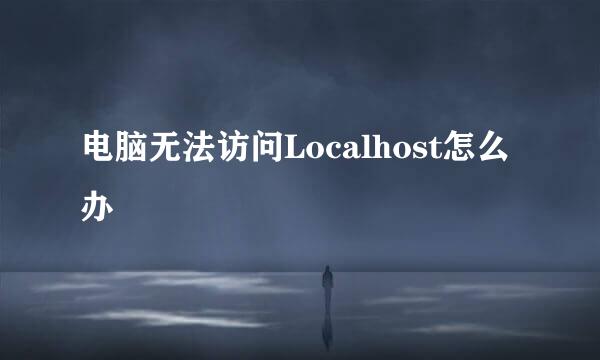 电脑无法访问Localhost怎么办