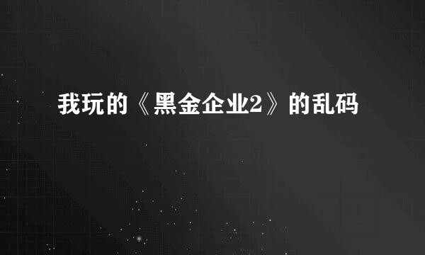 我玩的《黑金企业2》的乱码