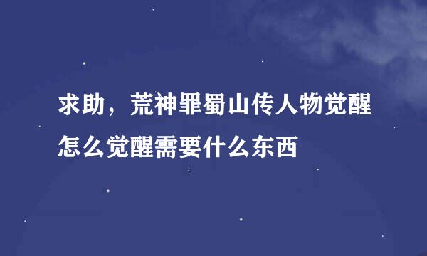 求助，荒神罪蜀山传人物觉醒怎么觉醒需要什么东西