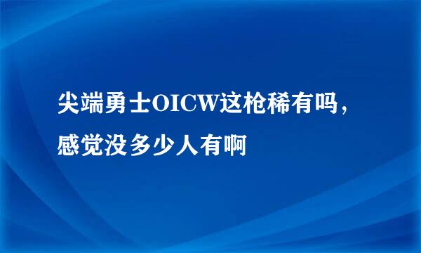 尖端勇士OICW这枪稀有吗，感觉没多少人有啊