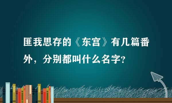 匪我思存的《东宫》有几篇番外，分别都叫什么名字？