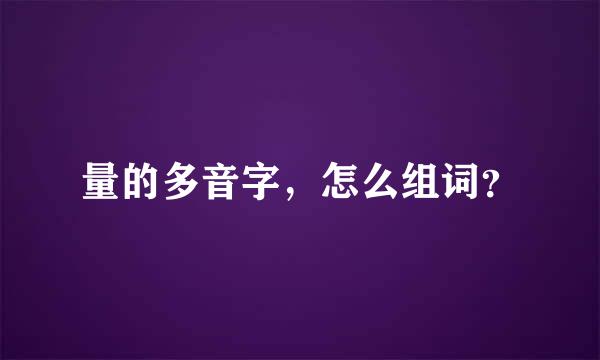 量的多音字，怎么组词？