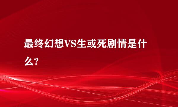 最终幻想VS生或死剧情是什么?