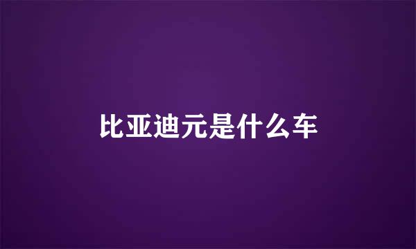 比亚迪元是什么车