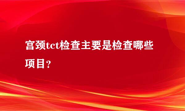 宫颈tct检查主要是检查哪些项目？