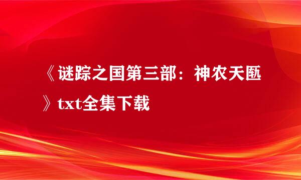 《谜踪之国第三部：神农天匦》txt全集下载