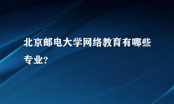 北京邮电大学网络教育有哪些专业？