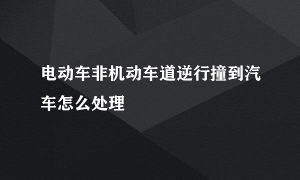 电动车非机动车道逆行撞到汽车怎么处理