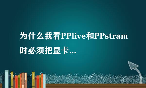 为什么我看PPlive和PPstram时必须把显卡的硬件加速关掉