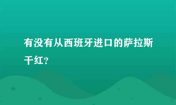 有没有从西班牙进口的萨拉斯干红？