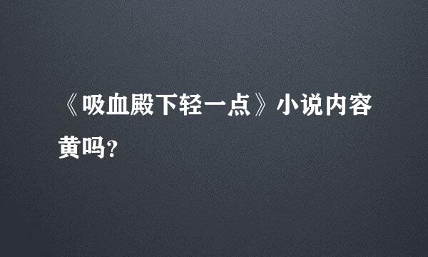 《吸血殿下轻一点》小说内容黄吗？