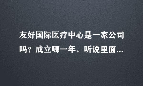 友好国际医疗中心是一家公司吗？成立哪一年，听说里面的红血丝套装不错，要多少钱?