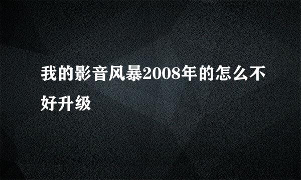 我的影音风暴2008年的怎么不好升级