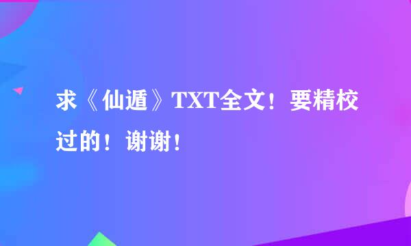 求《仙遁》TXT全文！要精校过的！谢谢！