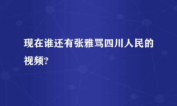 现在谁还有张雅骂四川人民的视频?