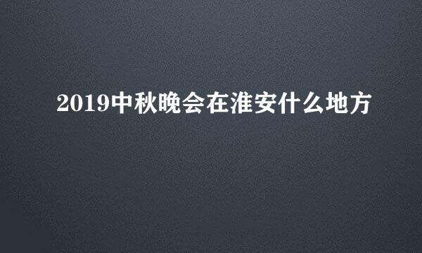 2019中秋晚会在淮安什么地方