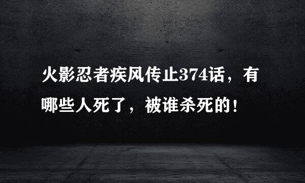 火影忍者疾风传止374话，有哪些人死了，被谁杀死的！