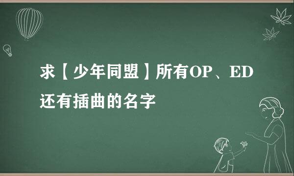 求【少年同盟】所有OP、ED还有插曲的名字