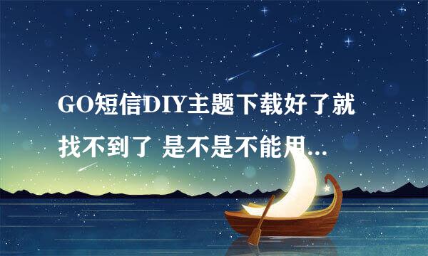 GO短信DIY主题下载好了就找不到了 是不是不能用啊 主题里面没有显示出来