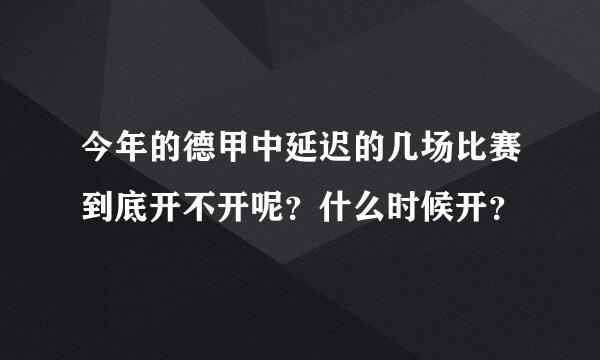 今年的德甲中延迟的几场比赛到底开不开呢？什么时候开？