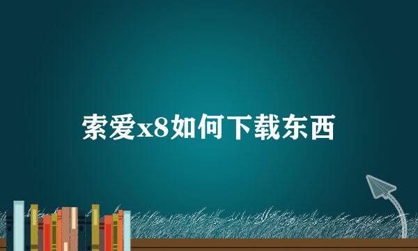 索爱x8如何下载东西