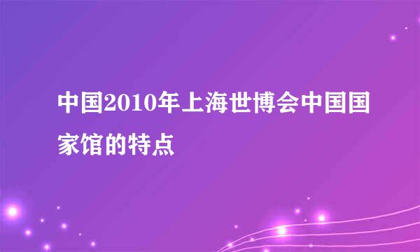 中国2010年上海世博会中国国家馆的特点