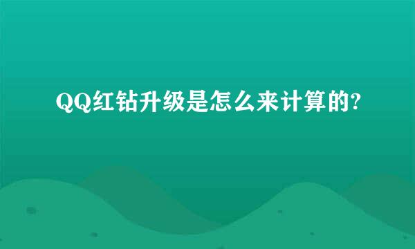 QQ红钻升级是怎么来计算的?