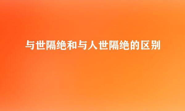 与世隔绝和与人世隔绝的区别