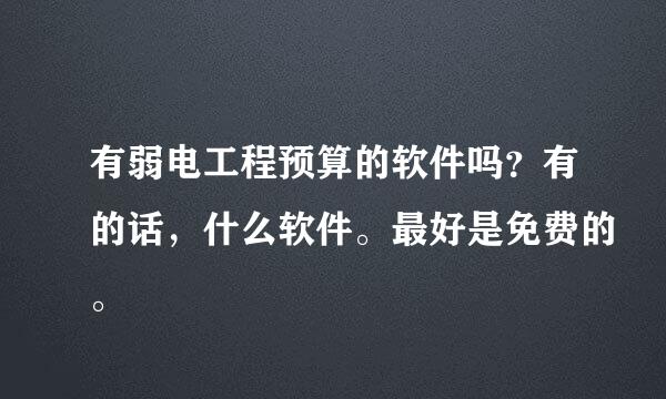 有弱电工程预算的软件吗？有的话，什么软件。最好是免费的。