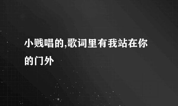 小贱唱的,歌词里有我站在你的门外