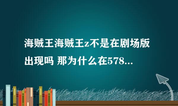 海贼王海贼王z不是在剧场版出现吗 那为什么在578集也出现啊