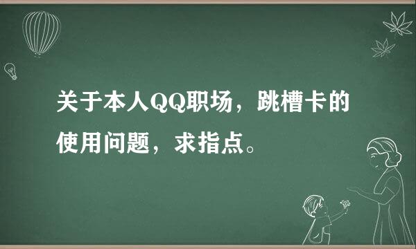 关于本人QQ职场，跳槽卡的使用问题，求指点。