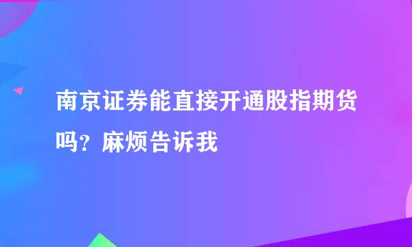 南京证券能直接开通股指期货吗？麻烦告诉我