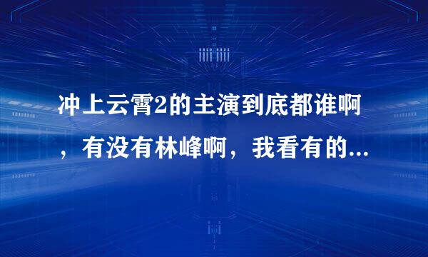 冲上云霄2的主演到底都谁啊，有没有林峰啊，我看有的预告还有，感情线都是谁和谁啊？