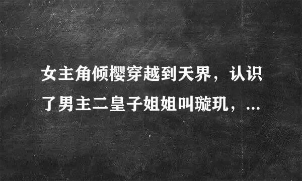 女主角倾樱穿越到天界，认识了男主二皇子姐姐叫璇玑，后来转世变成桃妖，也是六界钥匙