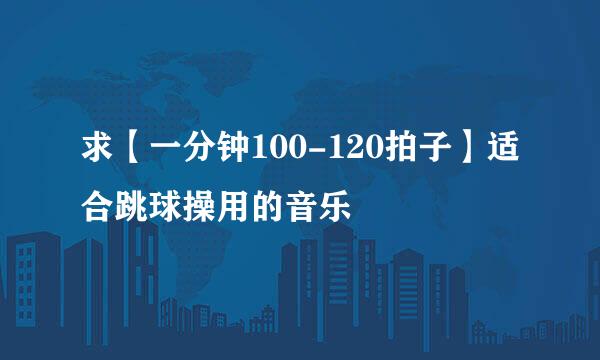 求【一分钟100-120拍子】适合跳球操用的音乐