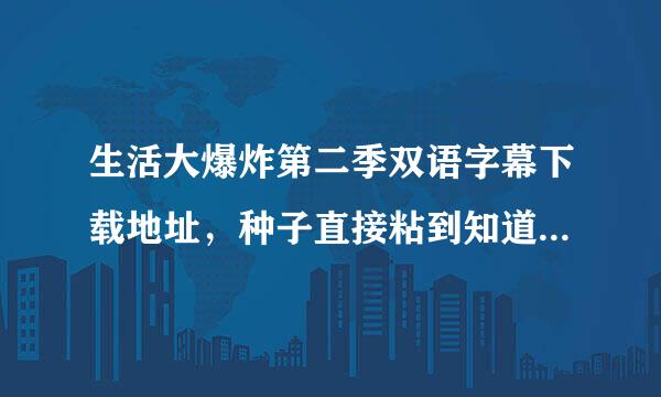 生活大爆炸第二季双语字幕下载地址，种子直接粘到知道里就行了 急着用！！！！！！！！谢谢啦