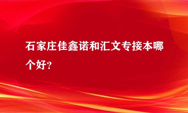 石家庄佳鑫诺和汇文专接本哪个好？