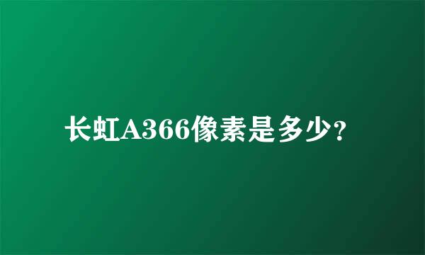 长虹A366像素是多少？