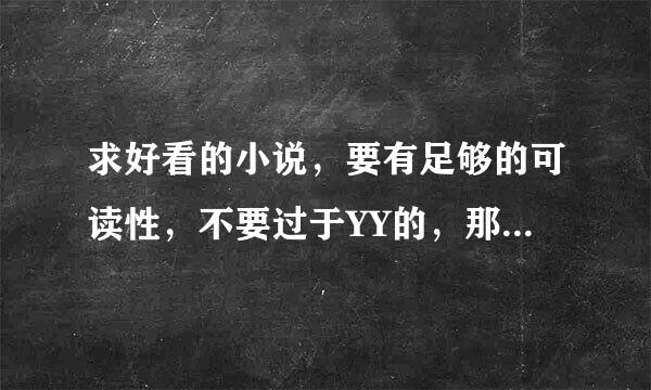 求好看的小说，要有足够的可读性，不要过于YY的，那些言情穿越的就算了，实在是不敢兴趣，一定要够好玩就